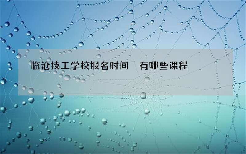 临沧技工学校报名时间 有哪些课程